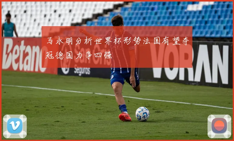 马永明分析世界杯形势法国有望夺冠德国力争四强