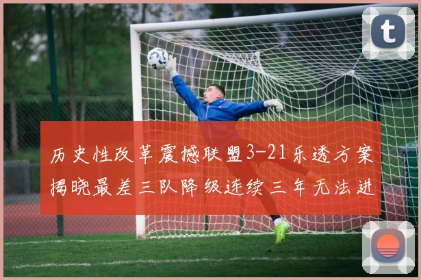 历史性改革震撼联盟3-21乐透方案揭晓最差三队降级连续三年无法进前五