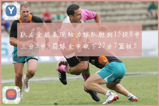 狄龙全能表现助力球队胜利15投8中三分5中9罚球全中砍下27分7篮板5助攻