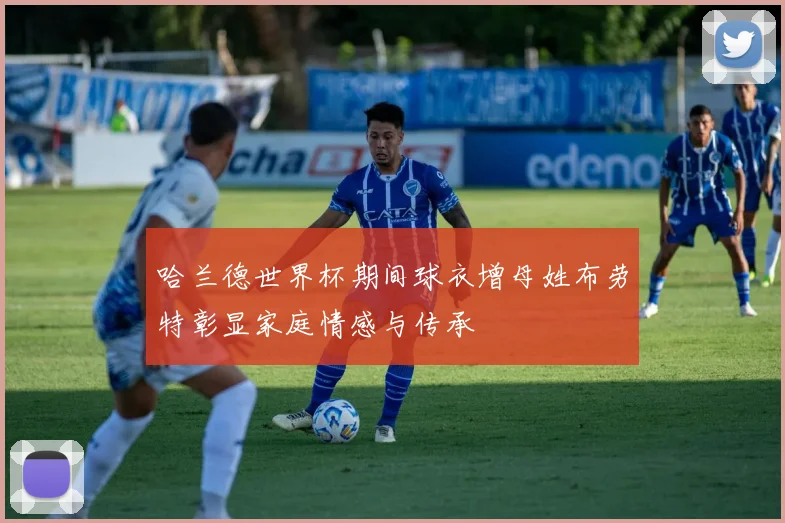 哈兰德世界杯期间球衣增母姓布劳特彰显家庭情感与传承