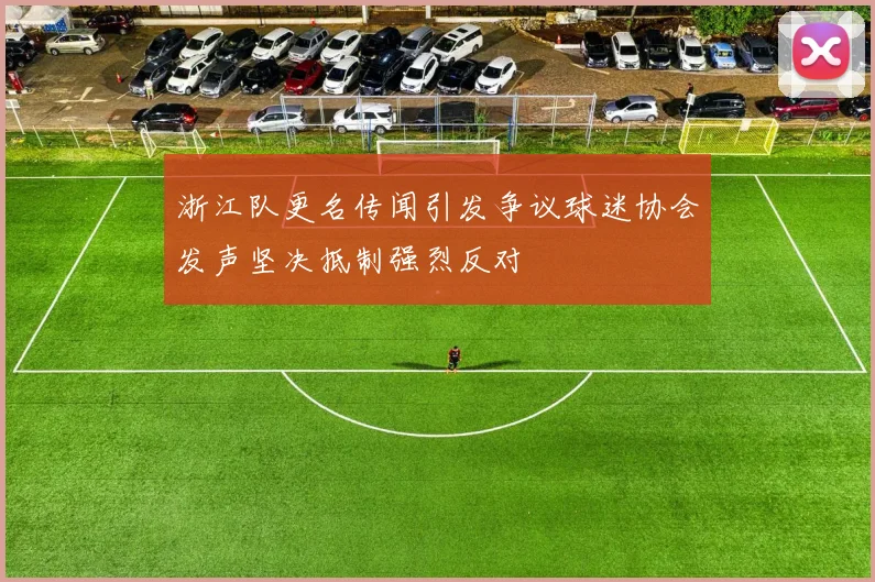 浙江队更名传闻引发争议球迷协会发声坚决抵制强烈反对