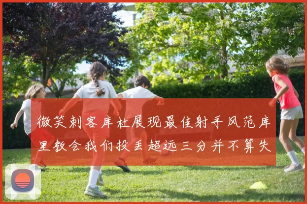 微笑刺客库杜展现最佳射手风范库里教会我们投丢超远三分并不算失误