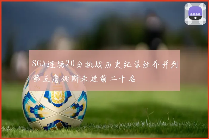 SGA连场20分挑战历史纪录杜乔并列第五詹姆斯未进前二十名