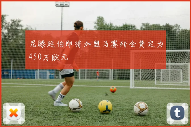 昆滕廷伯即将加盟马赛转会费定为450万欧元