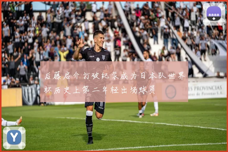 后藤启介打破纪录成为日本队世界杯历史上第二年轻出场球员