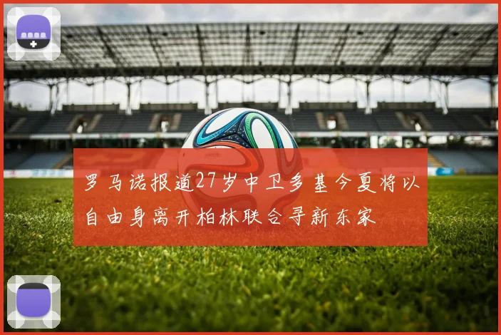 罗马诺报道27岁中卫多基今夏将以自由身离开柏林联合寻新东家