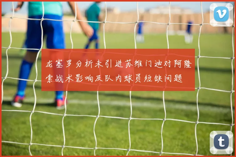 龙塞罗分析未引进苏维门迪对阿隆索战术影响及队内球员短缺问题