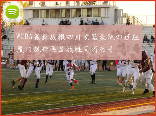 WCBA最新战报四川女篮豪取四连胜厦门银行再度战胜同省对手