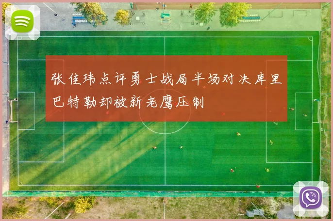 张佳玮点评勇士战局半场对决库里巴特勒却被新老鹰压制