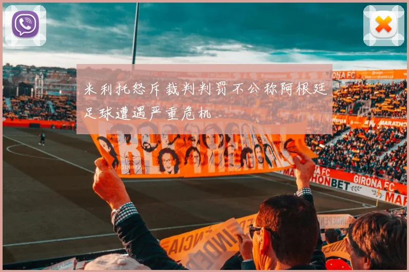 米利托怒斥裁判判罚不公称阿根廷足球遭遇严重危机